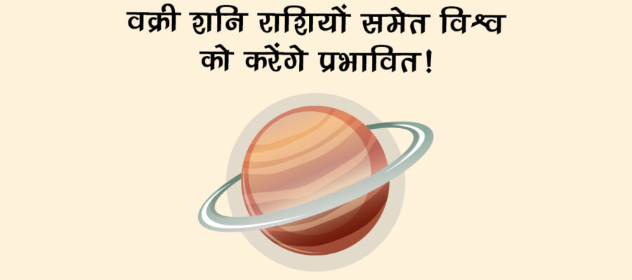 शनि मीन राशि में वक्री: कौन-सी राशि होगी प्रभावित, क्या होगा विश्व पर असर?