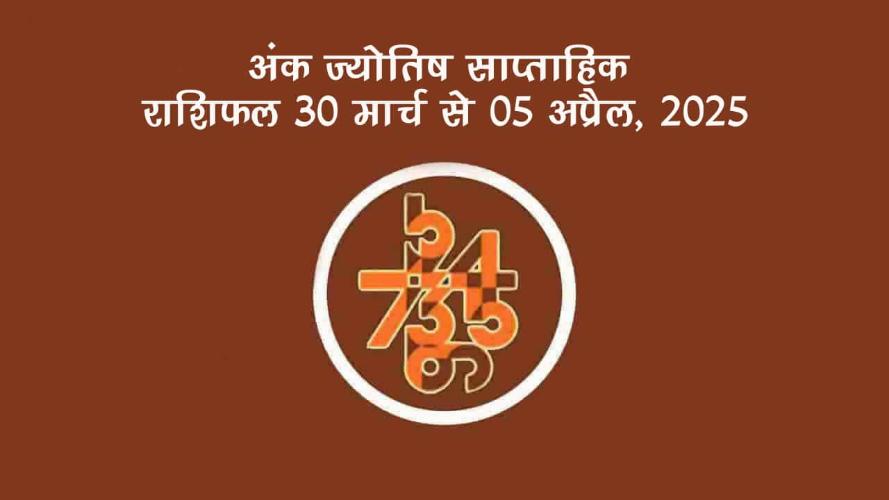 अंक ज्योतिष साप्ताहिक राशिफल: 30 मार्च से 05 अप्रैल, 2025
