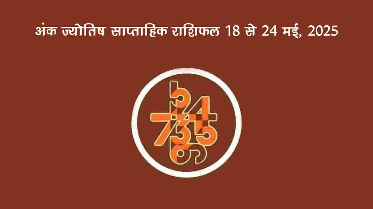 अंक ज्योतिष साप्ताहिक राशिफल: 18 मई से 24 मई, 2025