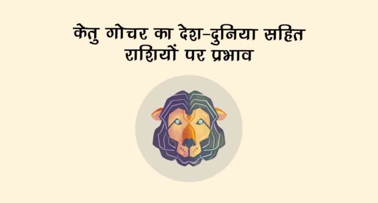 केतु का सिंह राशि में गोचर: राशि सहित देश-दुनिया पर देखने को मिलेगा इसका प्रभाव