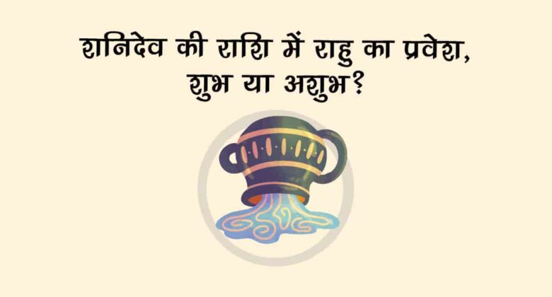 18 महीने बाद पापी ग्रह राहु करेंगे कुंभ राशि में गोचर, इन राशियों का होगा गोल्डन टाइम शुरू!