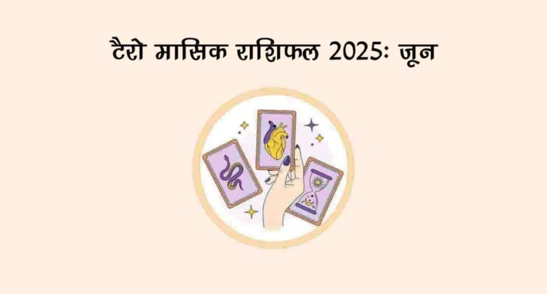 टैरो मासिक राशिफल 2025: जून के महीने में कैसे मिलेंगे सभी 12 राशियों को परिणाम? जानें!