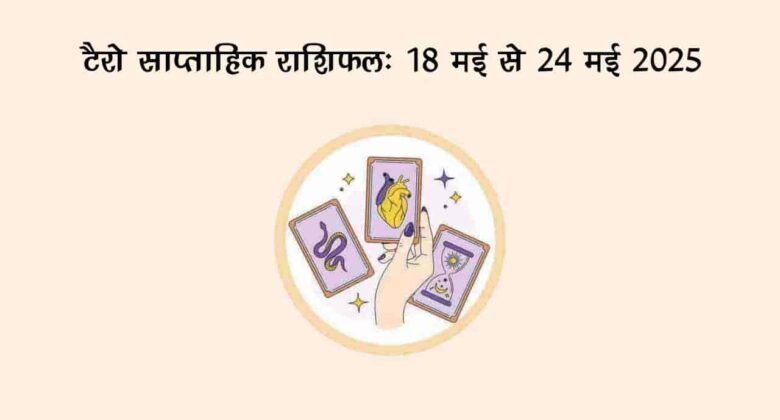 टैरो साप्ताहिक राशिफल (18 मई से 24 मई, 2025): ये सप्ताह इन राशि वालों के हाथ लगेगा जैकपॉट!