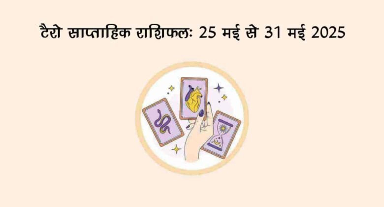 टैरो साप्ताहिक राशिफल (25 मई से 31 मई, 2025): इन राशि वालों को मिलने वाली है खुशखबरी!