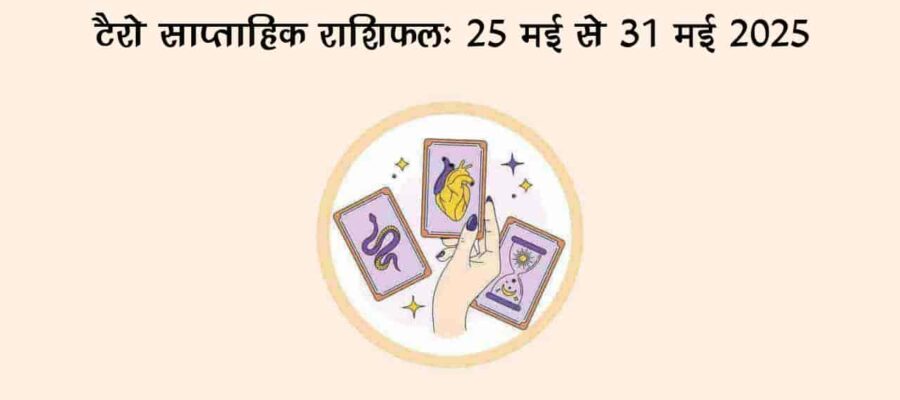टैरो साप्ताहिक राशिफल (25 मई से 31 मई, 2025): इन राशि वालों को मिलने वाली है खुशखबरी!