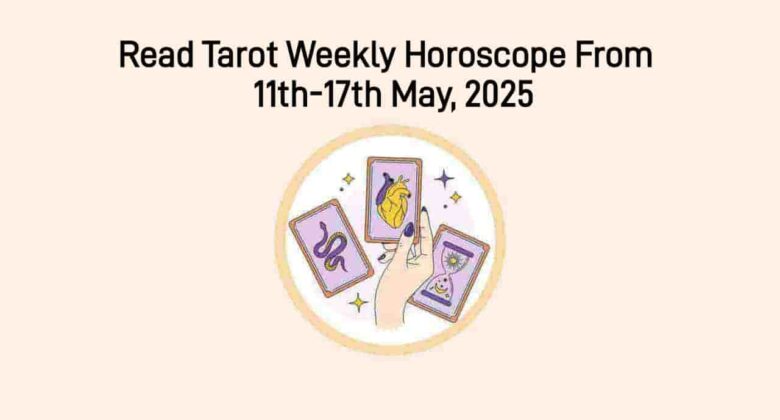Tarot Weekly Horoscope From 11 May, 2025 To 17 May, 2025: Read Now