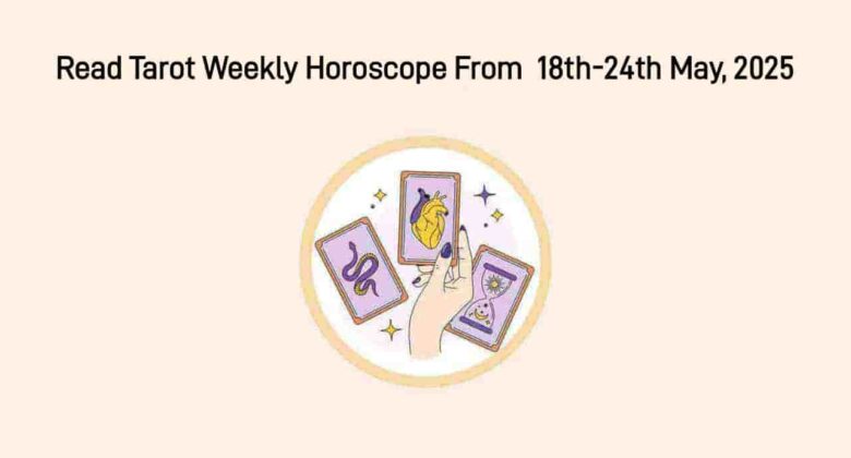 Tarot Weekly Horoscope From 18 May To 24 May, 2025