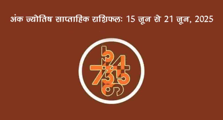 साप्ताहिक अंक फल (15 जून से 21 जून, 2025): जानें इस सप्ताह किन जातकों को रहना होगा सावधान!