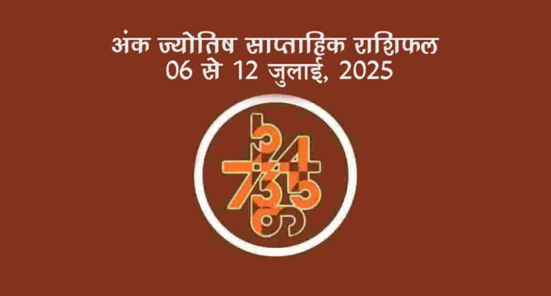 अंक ज्योतिष साप्ताहिक राशिफल: 06 जुलाई से 12 जुलाई, 2025