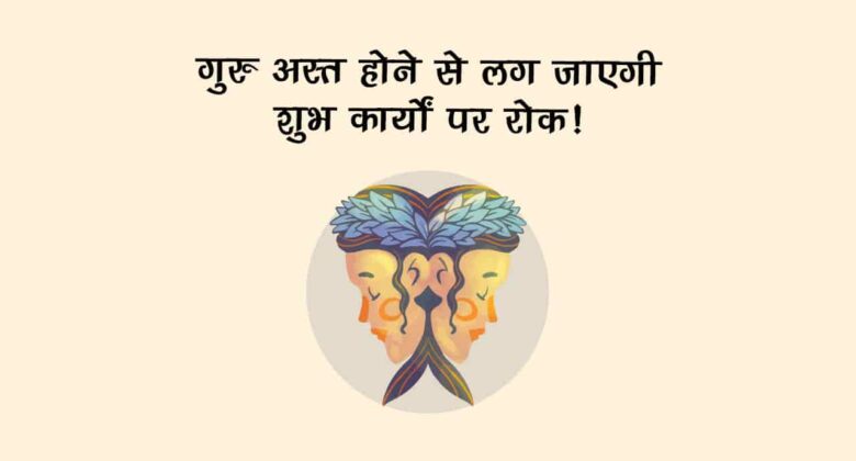 बृहस्पति की अस्त अवस्था, इन राशियों के बिगाड़ देगी बने-बनाए काम, रहना होगा सतर्क!