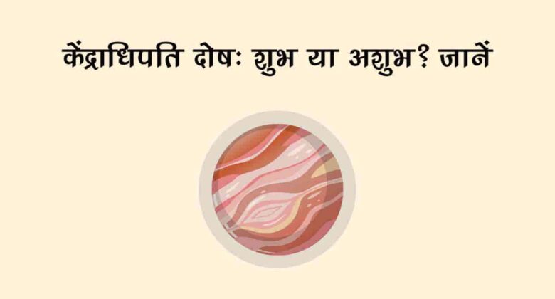 कुंडली में बनने वाला बेहद खतरनाक योग होता है केंद्राधिपति दोष, जानें इसका प्रभाव और उपाय!