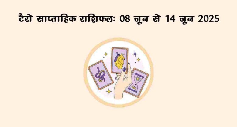 टैरो साप्ताहिक राशिफल (08 जून से 14 जून, 2025): ये सप्ताह इन राशि वालों को बना देगा मालामाल!