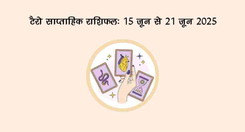 टैरो साप्ताहिक राशिफल (15 जून से 21 जून, 2025): इस राशि के जातकों को मिलेगा भाग्य का साथ!