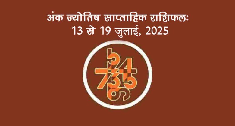 अंक ज्योतिष साप्ताहिक राशिफल: 13 जुलाई से 19 जुलाई, 2025