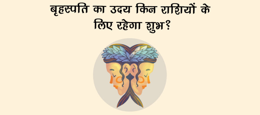 बृहस्पति का मिथुन राशि में उदय मेष सहित इन 6 जातकों के लिए साबित होगा शुभ!