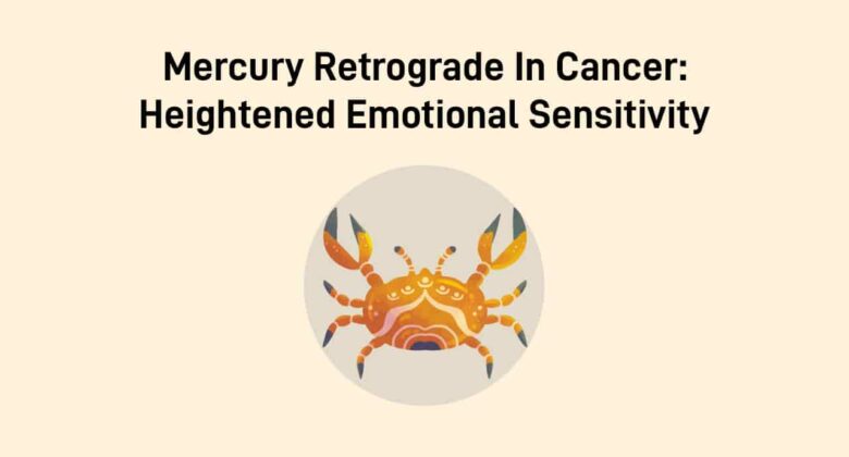Mercury Retrograde In Cancer & The Impacts On Zodiac Signs Explained!