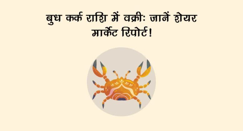 बुध कर्क राशि में वक्री, शेयर मार्केट और देश-दुनिया में आएंगे बड़े बदलाव!