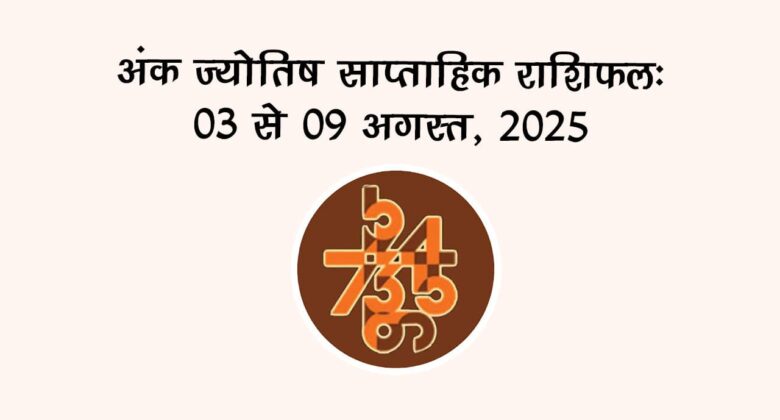 अंक ज्योतिष साप्ताहिक राशिफल: 03 अगस्‍त से 09 अगस्‍त, 2025