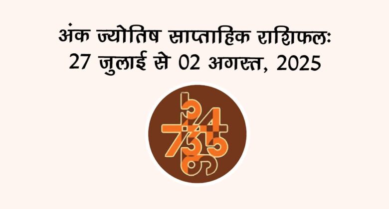 अंक ज्योतिष साप्ताहिक राशिफल: 27 जुलाई से 02 अगस्त, 2025