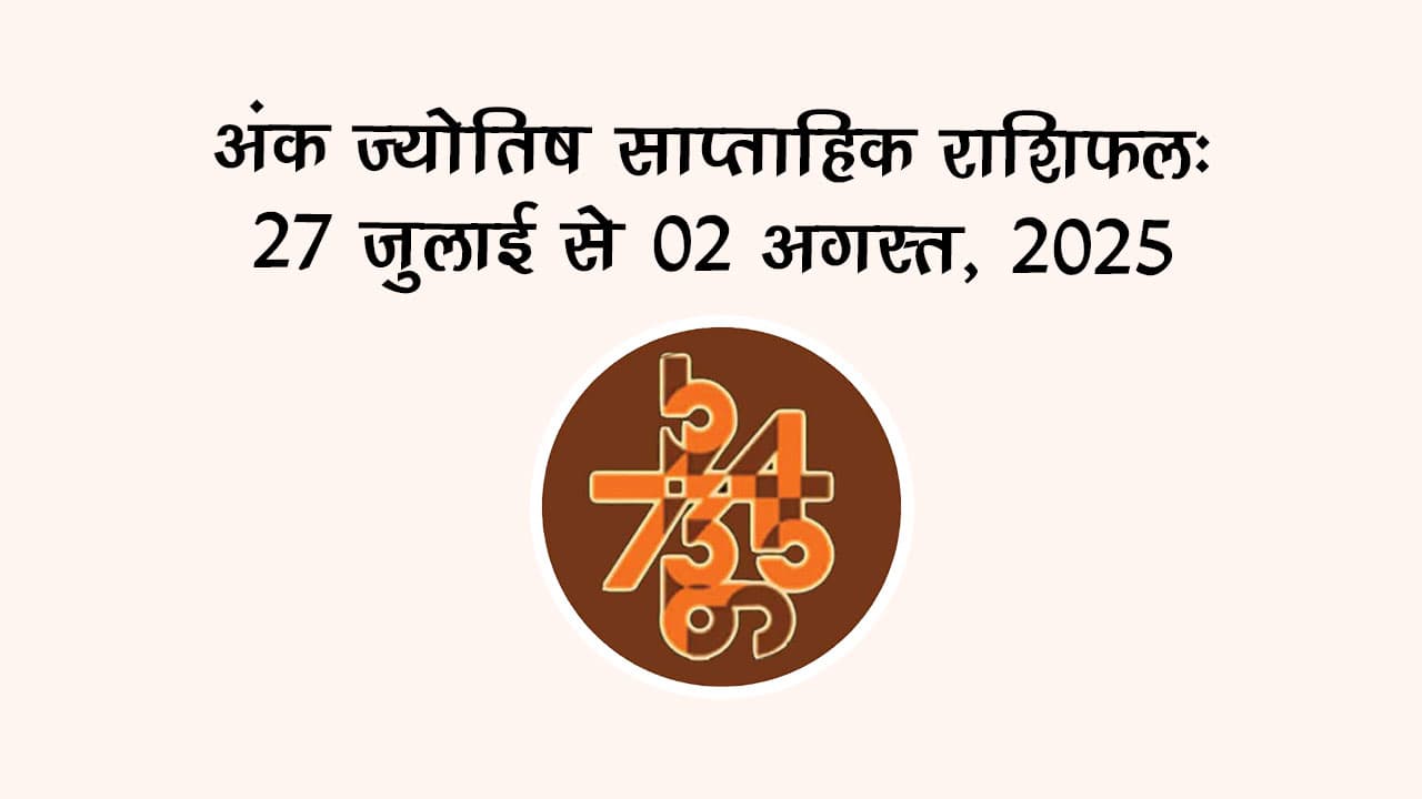 अंक ज्योतिष साप्ताहिक राशिफल: 27 जुलाई से 02 अगस्त, 2025