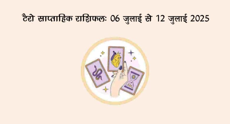 टैरो साप्ताहिक राशिफल (06 जुलाई से 12 जुलाई, 2025): ये सप्ताह इन जातकों के लिए लाएगा बड़ी सौगात!