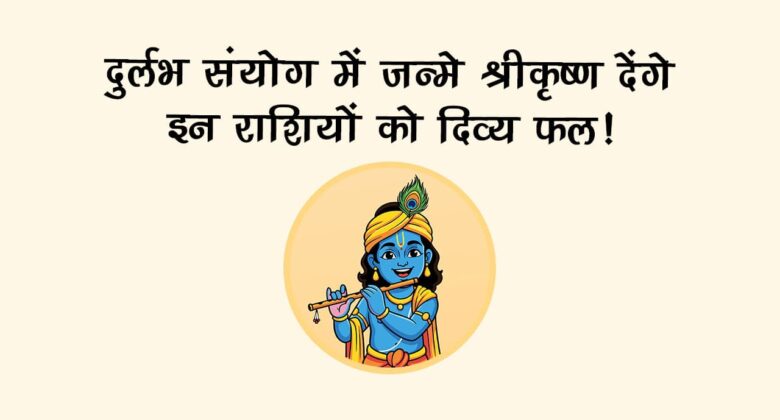 जन्माष्टमी 2025 पर दुर्लभ संयोग, इन राशियों पर बरसेगी श्रीकृष्ण की विशेष कृपा!
