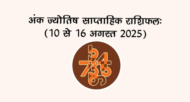 अंक ज्योतिष साप्ताहिक राशिफल: 10 से 16 अगस्त, 2025