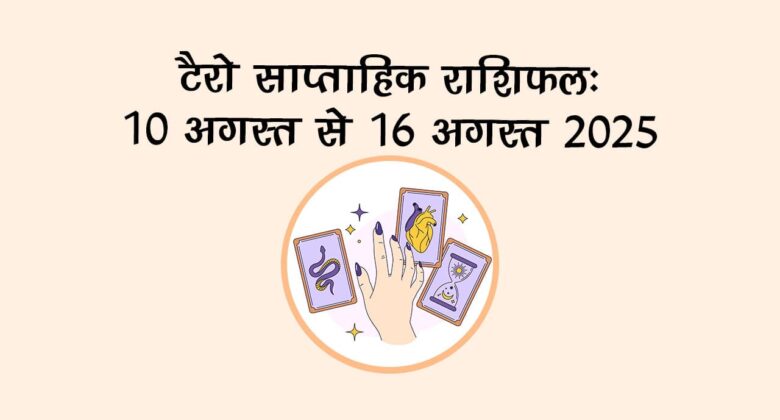 टैरो साप्ताहिक राशिफल (10 अगस्त से 16 अगस्त, 2025): इस सप्ताह इन राशि वालों की चमकेगी किस्मत!