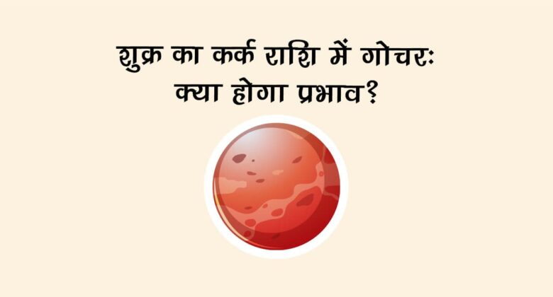 शुक्र का कर्क राशि में गोचर, इन राशि वालों पर पड़ेगा भारी, इन्‍हें होगा लाभ!